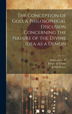 The Conception of God, a Philosophical Discusion Concerning the Nature of the Divine Idea as a Demon - Royce, Josiah; Le Conte, Joseph; Howison, G H
