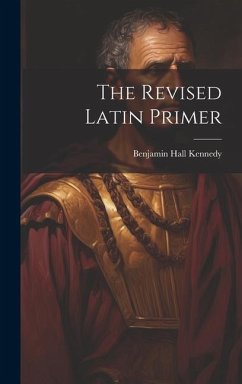 The Revised Latin Primer - Kennedy, Benjamin Hall