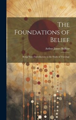 The Foundations of Belief: Being Notes Introductory to the Study of Theology - Balfour, Arthur James