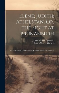 Elene; Judith; Athelstan, Or, the Fight at Brunanburh: And Byrhtnoth, Or the Fight at Maldon: Anglo-Saxon Poems - Garnett, James Mercer; Cynewulf, James Mercer
