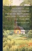 History of the Great Secession From the Methodist Episcopal Church in the Year 1845: Eventuating in the Organization of the New Church, Entitled the "