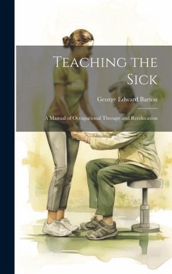 Teaching the Sick: A Manual of Occupational Therapy and Reeducation - Barton, George Edward