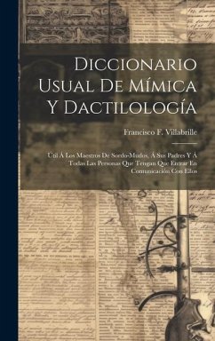 Diccionario Usual De Mímica Y Dactilología: Útil Á Los Maestros De Sordo-mudos, Á Sus Padres Y Á Todas Las Personas Que Tengan Que Entrar En Comunicac - Villabrille, Francisco F.