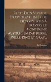 Récit D'un Voyage D'exploitation Et De Découvertes À Travers Le Continent Australien Par Burke, Wills, King Et Gray...