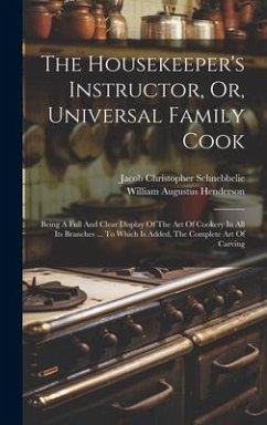 The Housekeeper's Instructor, Or, Universal Family Cook - Henderson, William Augustus