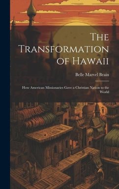 The Transformation of Hawaii: How American Missionaries Gave a Christian Nation to the World - Brain, Belle Marvel