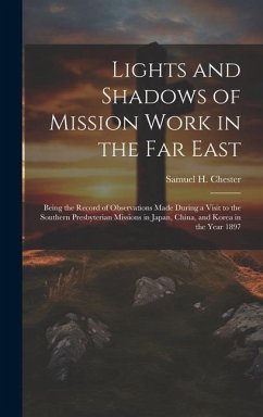 Lights and Shadows of Mission Work in the Far East: Being the Record of Observations Made During a Visit to the Southern Presbyterian Missions in Japa - Chester, Samuel H.