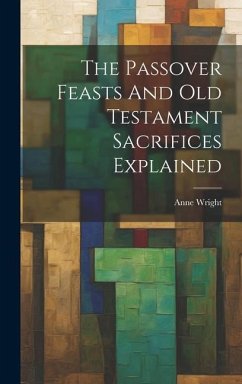 The Passover Feasts And Old Testament Sacrifices Explained - Wright, Anne