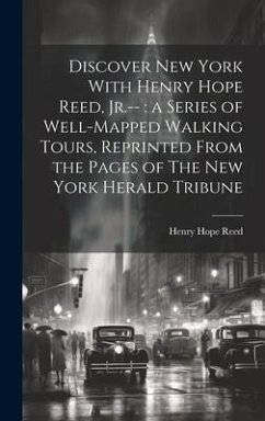 Discover New York With Henry Hope Reed, Jr.--: a Series of Well-mapped Walking Tours, Reprinted From the Pages of The New York Herald Tribune - Reed, Henry Hope