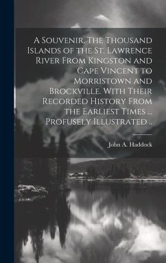 A Souvenir. The Thousand Islands of the St. Lawrence River From Kingston and Cape Vincent to Morristown and Brockville. With Their Recorded History From the Earliest Times ... Profusely Illustrated .. - Haddock, John A