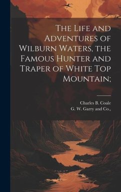 The Life and Adventures of Wilburn Waters, the Famous Hunter and Traper of White Top Mountain; - Coale, Charles B