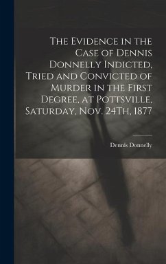 Cover The Evidence in the Case of Dennis Donnelly Indicted, Tried and Convicted of Murder in the First Degree, at Pottsville, Saturday, Nov. 24Th, 1877