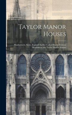 Taylor Manor Houses; Shadoxhurst, Kent, England Earlier Called Shadochurst or Shadokurst, the Taylor Manor Houses - Anonymous