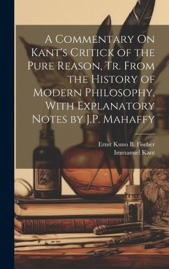 A Commentary On Kant's Critick of the Pure Reason, Tr. From the History of Modern Philosophy, With Explanatory Notes by J.P. Mahaffy - Kant, Immanuel; Fischer, Ernst Kuno B