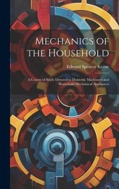 Mechanics of the Household: A Course of Study Devoted to Domestic Machinery and Household Mechanical Appliances - Keene, Edward Spencer