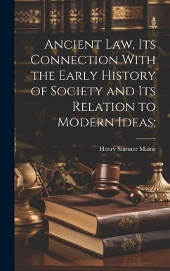 Ancient Law, its Connection With the Early History of Society and its Relation to Modern Ideas; - Maine, Henry James Sumner