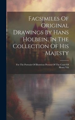 Facsimiles Of Original Drawings By Hans Holbein, In The Collection Of His Majesty: For The Portraits Of Illustrious Persons Of The Court Of Henry Viii - Anonymous