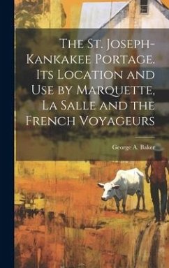 The St. Joseph-Kankakee Portage. Its Location and use by Marquette, La Salle and the French Voyageurs - Baker, George A. B.