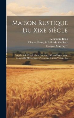 Maison Rustique Du Xixe Siècle: Encyclopédie D'agriculture Pratique ... Cours Élémentaire, Complet Et Méthodique D'économie Rurale, Volume 5... - Bixio, Alexandre; Malepeyre, François