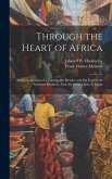 Through the Heart of Africa: Being an Account of a Journey On Bicycles and On Foot From Northern Rhodesia, Past the Great Lakes, to Egypt