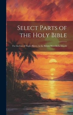 Select Parts of the Holy Bible: For the Use of Negro Slaves, in the British West-India Islands - Anonymous