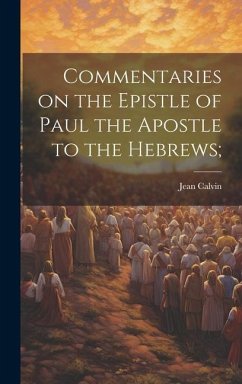 Commentaries on the Epistle of Paul the Apostle to the Hebrews; - Calvin, Jean