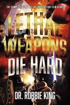 Lethal Weapons Die Hard: The Complete Story of the 1980s Action Film Genre - King, Robbie