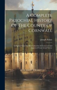 A Complete Parochial History Of The County Of Cornwall: Compiled From The Best Authorities & Corrected And Improved From Actual Survey - Polsue, Joseph