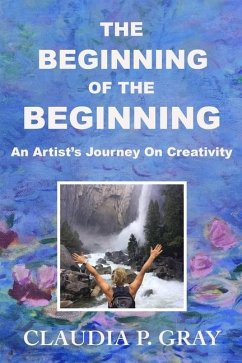 The Beginning of the Beginning: An Artist's Journey On Creativity - Gray, Claudia P.