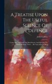 A Treatise Upon The Useful Science Of Defence