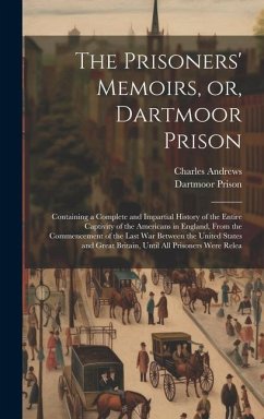 The Prisoners' Memoirs, or, Dartmoor Prison; Containing a Complete and Impartial History of the Entire Captivity of the Americans in England, From the - Andrews, Charles; Prison, Dartmoor