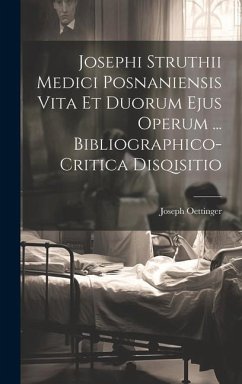 Josephi Struthii Medici Posnaniensis Vita Et Duorum Ejus Operum ... Bibliographico-critica Disqisitio - Oettinger, Joseph