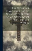 The Works of Isaac Ambrose. to Which Is Prefixed, Some Account of His Life, by J. Wesley