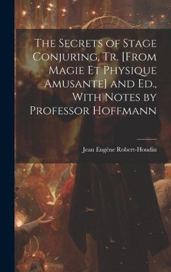 The Secrets of Stage Conjuring, Tr. [From Magie Et Physique Amusante] and Ed., With Notes by Professor Hoffmann - Robert-Houdin, Jean Eugène