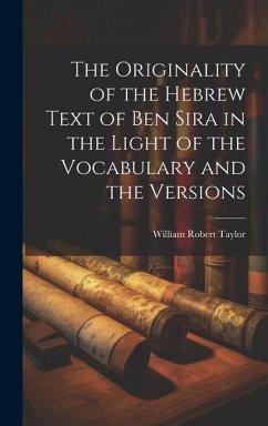 The Originality of the Hebrew Text of Ben Sira in the Light of the Vocabulary and the Versions - Taylor, William Robert