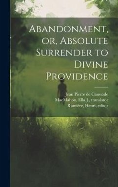 Abandonment, or, Absolute Surrender to Divine Providence - Caussade, Jean Pierre De; Macmahon, Ella J; Ramière, Henri
