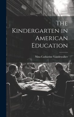 The Kindergarten in American Education - Vandewalker, Nina Catharine