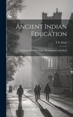 Ancient Indian Education: An Inquiry Into its Origin, Development, and Ideals - Keay, F. E.