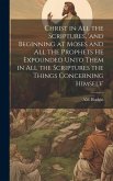 Christ in all the Scriptures, 'and Beginning at Moses and all the Prophets he Expounded Unto Them in all the Scriptures the Things Concerning Himself'