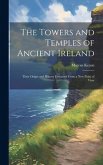 The Towers and Temples of Ancient Ireland: Their Origin and History Discussed From a New Point of View