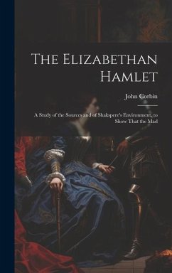 The Elizabethan Hamlet: A Study of the Sources and of Shakspere's Environment, to Show That the Mad - John, Corbin