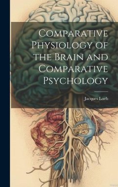 Comparative Physiology of the Brain and Comparative Psychology - Loeb, Jacques
