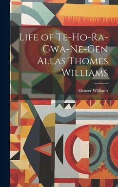 Life of Te-Ho-Ra-Gwa-Ne-Gen Allas Thomes Williams - Williams, Eleazer