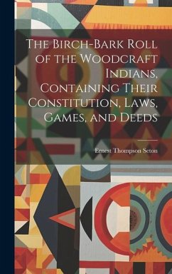 The Birch-bark Roll of the Woodcraft Indians, Containing Their Constitution, Laws, Games, and Deeds - Seton, Ernest Thompson