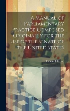 A Manual of Parliamentary Practice Composed Originally for the Use of the Senate of the United StateS - Jefferson, Thomas