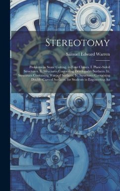 Stereotomy: Problems in Stone Cutting. in Four Classes. I. Plane-Sided Structures. Ii. Structures Containing Developable Surfaces. - Warren, Samuel Edward