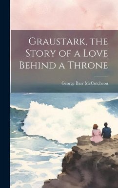 Graustark, the Story of a Love Behind a Throne - Mccutcheon, George Barr