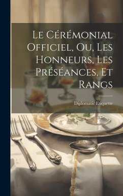 Le Cérémonial Officiel, ou, Les Honneurs, les Préséances, et Rangs - Etiquette, Diplomatic