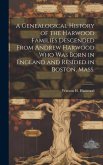 A Genealogical History of the Harwood Families Descended From Andrew Harwood who was Born in England and Resided in Boston, Mass.
