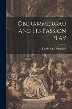 Oberammergau and Its Passion Play - Corathiel, Elisabethe H.